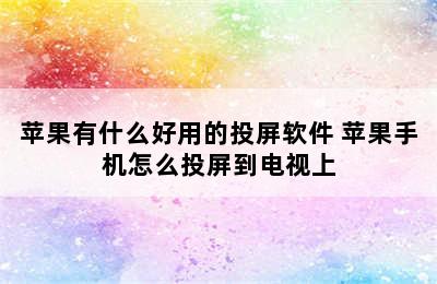 苹果有什么好用的投屏软件 苹果手机怎么投屏到电视上